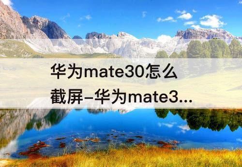 华为mate30怎么截屏-华为mate30怎么截屏锁屏