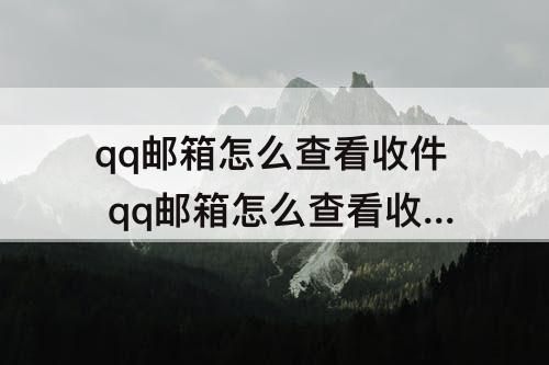 qq邮箱怎么查看收件 qq邮箱怎么查看收件箱