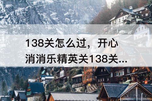 138关怎么过，开心消消乐精英关138关怎么过教程