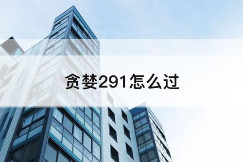 贪婪291怎么过