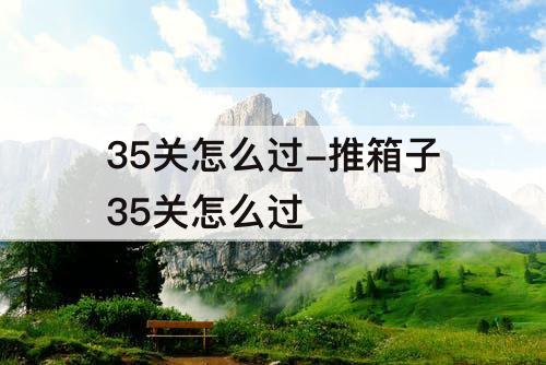 35关怎么过-推箱子35关怎么过