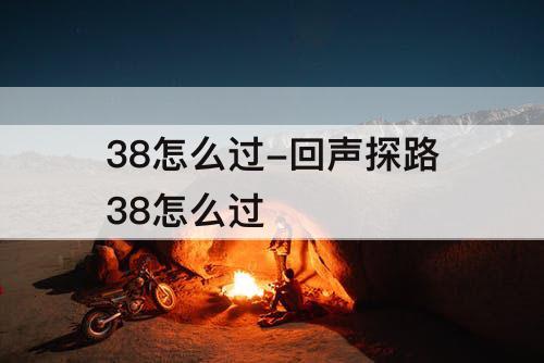 38怎么过-回声探路38怎么过