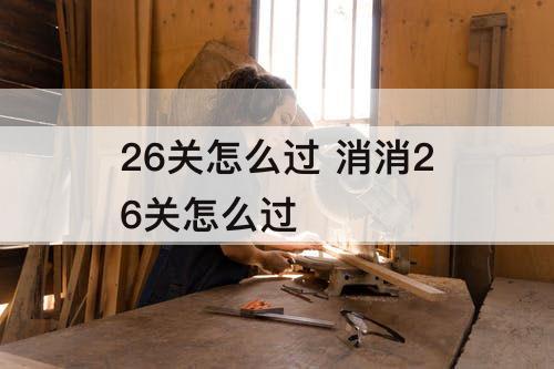 26关怎么过 消消26关怎么过