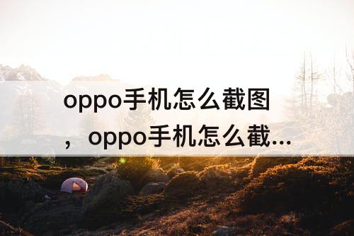 oppo手机怎么截图，oppo手机怎么截图教程