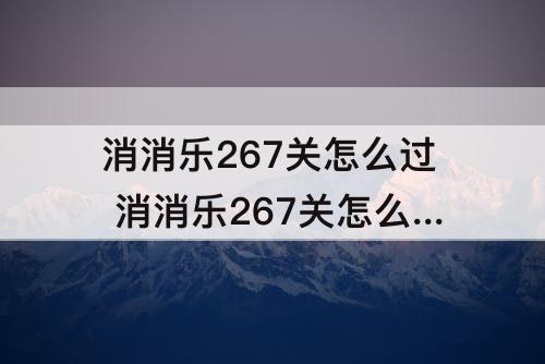 消消乐267关怎么过 消消乐267关怎么过关