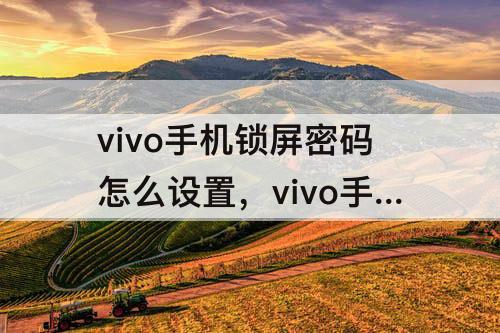 vivo手机锁屏密码怎么设置，vivo手机锁屏密码怎么设置成文字