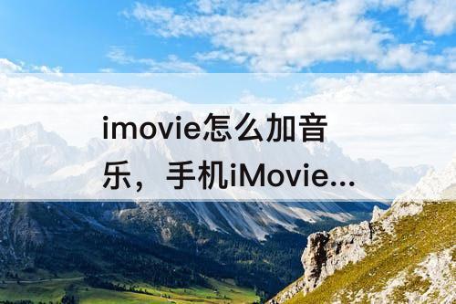 imovie怎么加音乐，手机iMovie怎么加音乐