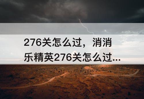 276关怎么过，消消乐精英276关怎么过关