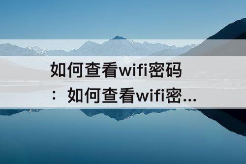 如何查看wifi密码：如何查看wifi密码iphone手机