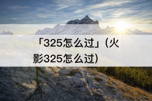 「325怎么过」(火影325怎么过)