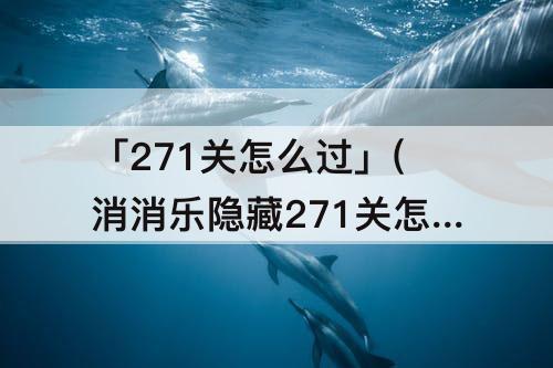 「271关怎么过」(消消乐隐藏271关怎么过)