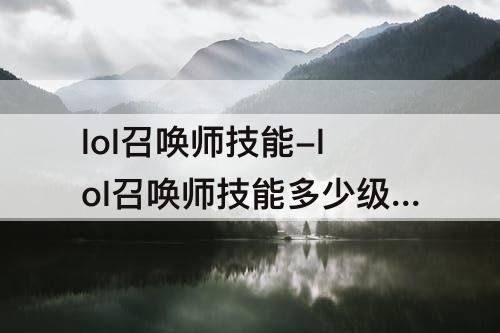 lol召唤师技能-lol召唤师技能多少级才解锁