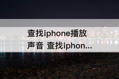 查找iphone播放声音 查找iphone播放声音怎么取消?-芝士回答