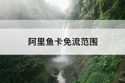 阿里鱼卡免流范围