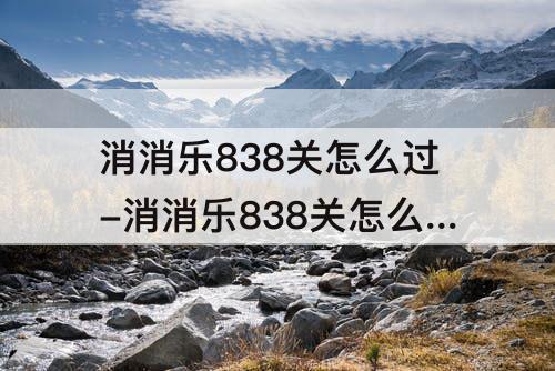 消消乐838关怎么过-消消乐838关怎么过攻略教程