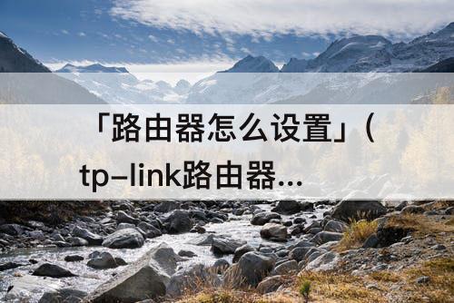 「路由器怎么设置」(tp-link路由器怎么设置2.4和5)