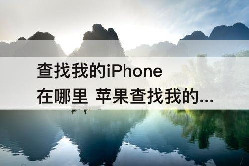 查找我的iPhone在哪里 苹果查找我的iphone在哪里