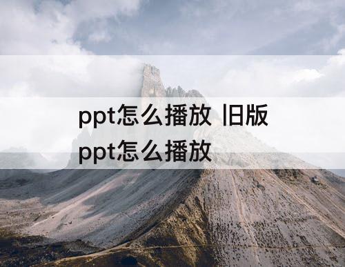 ppt怎么播放 旧版ppt怎么播放