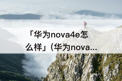 「华为nova4e怎么样」(华为nova4e怎么样把下面的弄成像苹果一样的小横条)
