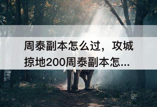 周泰副本怎么过，攻城掠地200周泰副本怎么过无觉醒周泰