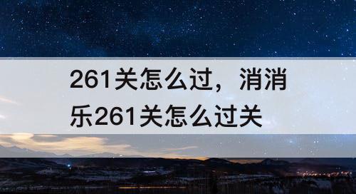 261关怎么过，消消乐261关怎么过关