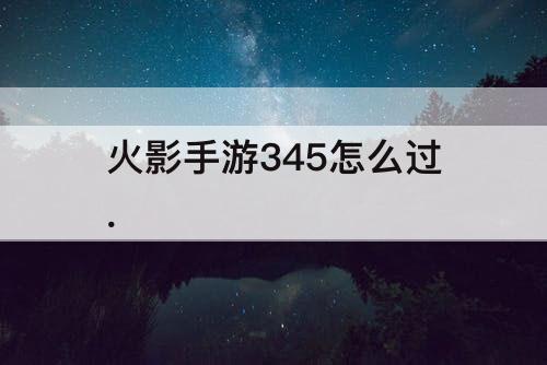 火影手游345怎么过.