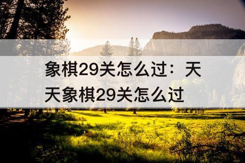 象棋29关怎么过：天天象棋29关怎么过