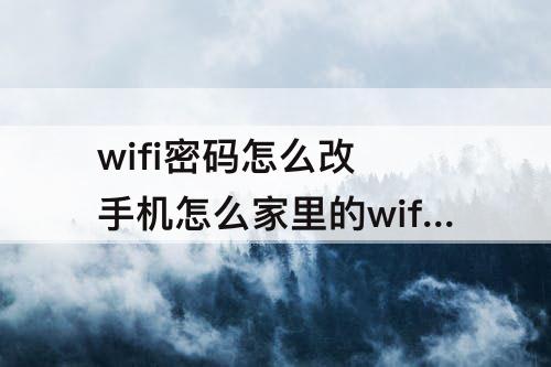 wifi密码怎么改 手机怎么家里的wifi密码怎么改
