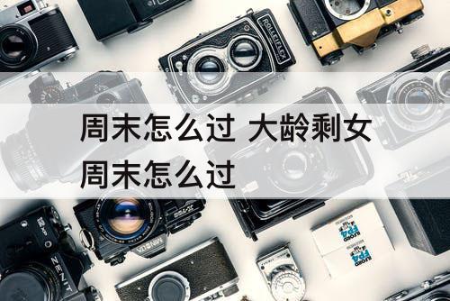 周末怎么过 大龄剩女周末怎么过