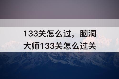 133关怎么过，脑洞大师133关怎么过关