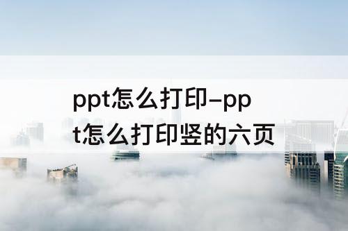 ppt怎么打印-ppt怎么打印竖的六页