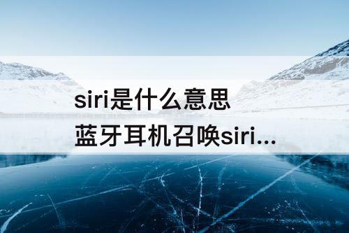 siri是什么意思 蓝牙耳机召唤siri是什么意思