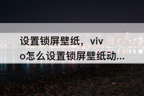 设置锁屏壁纸，vivo怎么设置锁屏壁纸动态