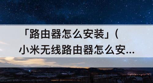 「路由器怎么安装」(小米无线路由器怎么安装)