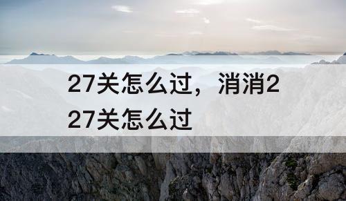 27关怎么过，消消227关怎么过