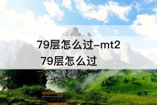 79层怎么过-mt2 79层怎么过