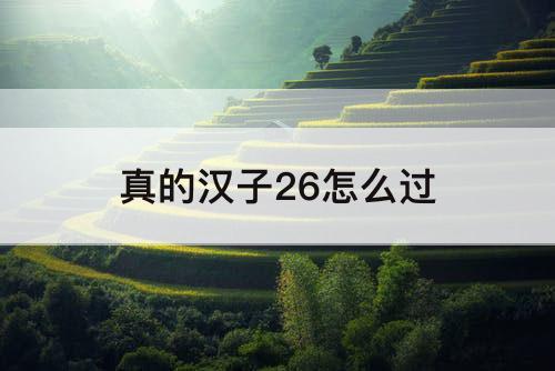 真的汉子26怎么过
