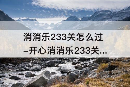 消消乐233关怎么过-开心消消乐233关怎么过教程