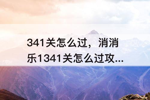 341关怎么过，消消乐1341关怎么过攻略教程