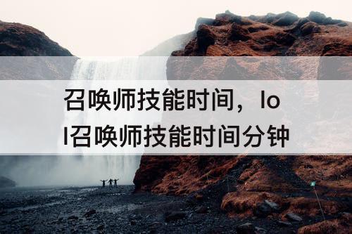 召唤师技能时间，lol召唤师技能时间分钟