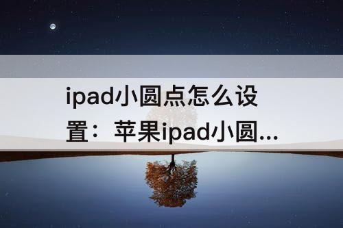 ipad小圆点怎么设置：苹果ipad小圆点怎么设置方法