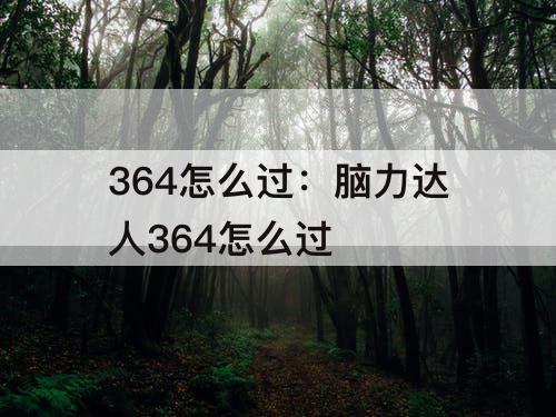 364怎么过：脑力达人364怎么过