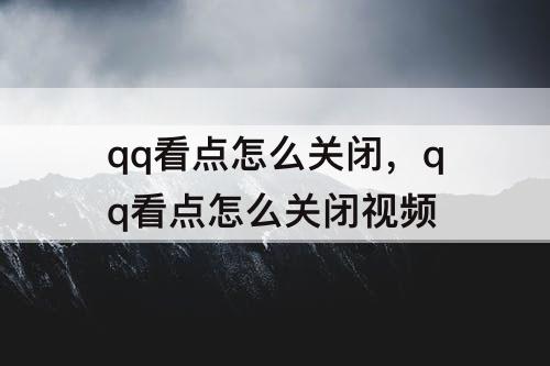 qq看点怎么关闭，qq看点怎么关闭视频