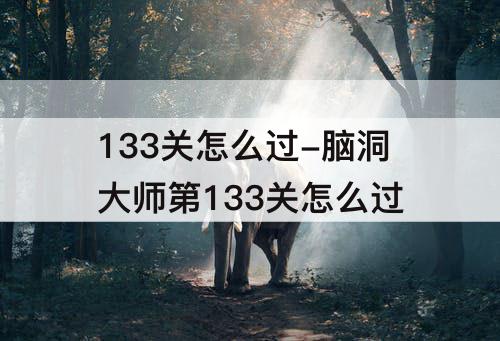 133关怎么过-脑洞大师第133关怎么过