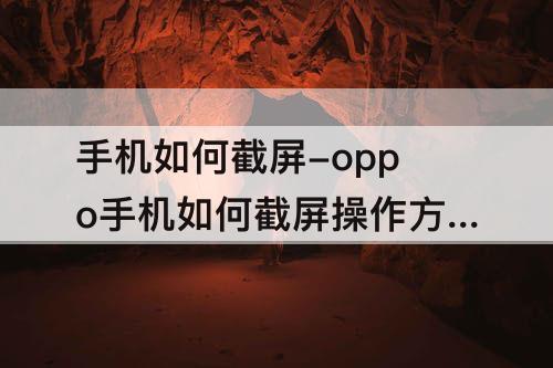 手机如何截屏-oppo手机如何截屏操作方法