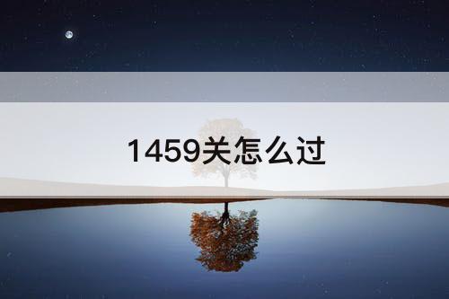 1459关怎么过
