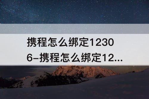 携程怎么绑定12306-携程怎么绑定12306后怎么导入购票人