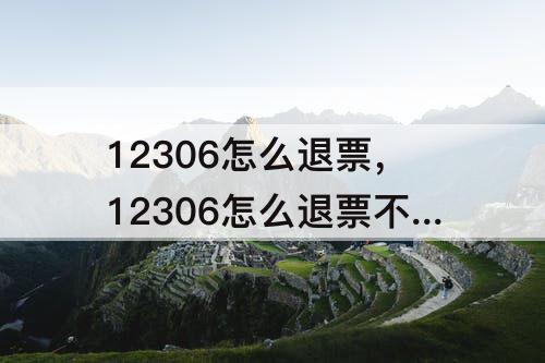 12306怎么退票，12306怎么退票不收手续费
