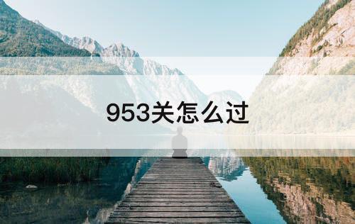 953关怎么过