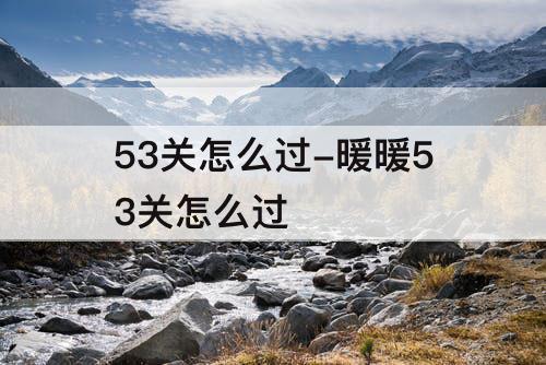 53关怎么过-暖暖53关怎么过